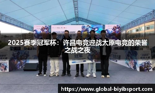 2025赛季冠军杯：许昌电竞迎战太原电竞的荣誉之战之夜