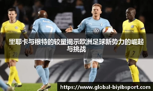里耶卡与根特的较量揭示欧洲足球新势力的崛起与挑战