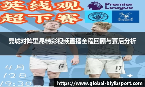 曼城对阵里昂精彩视频直播全程回顾与赛后分析